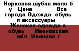 Норковая шубка мало б/у › Цена ­ 40 000 - Все города Одежда, обувь и аксессуары » Женская одежда и обувь   . Ивановская обл.,Иваново г.